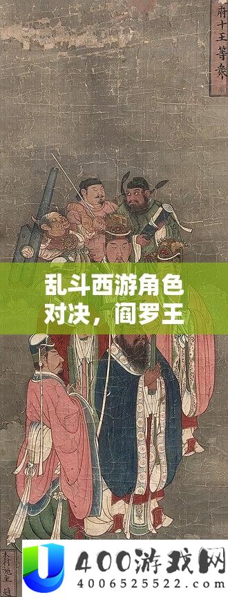 乱斗西游角色对决,阎罗王与牛魔王,谁将主宰你的疆场霸主位置?