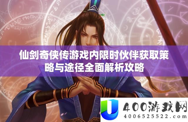 仙剑奇侠传游戏内限时伙伴获取策略与途径全面解析攻略