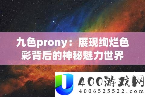 九色prony：显现绚烂色采背地的奥秘魅力世界