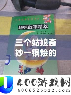 三个姑娘奇妙一锅烩的故事：别样精彩与趣味