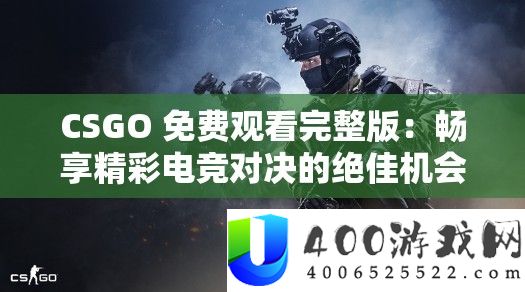 CSGO 收费旁观完全版：畅享精彩电竞对决的绝佳时机