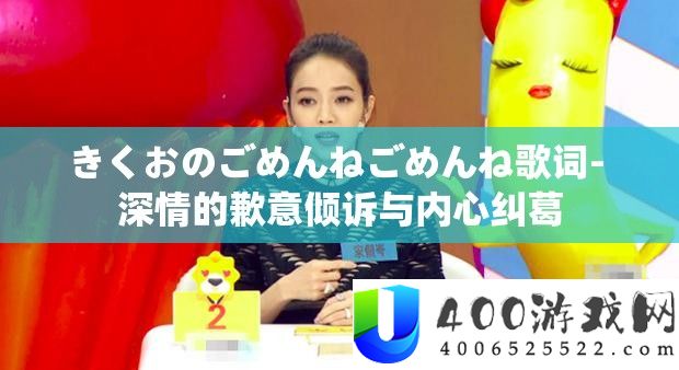 きくおのごめんねごめんね歌词- 密意的歉意倾诉与心里瓜葛