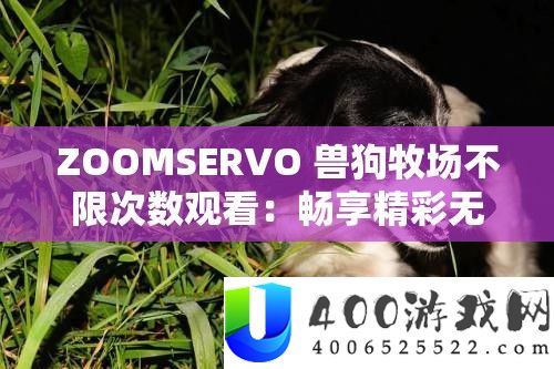ZOOMSERVO 兽狗牧场不限次数旁观：畅享精彩无穷