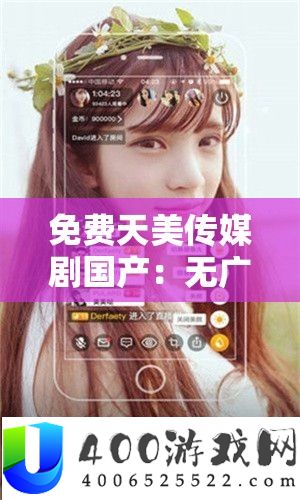 收费天美传媒剧国产：无广告，畅享精彩剧集