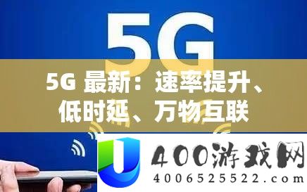 5G 最新：速度提拔、低时延、万物互联