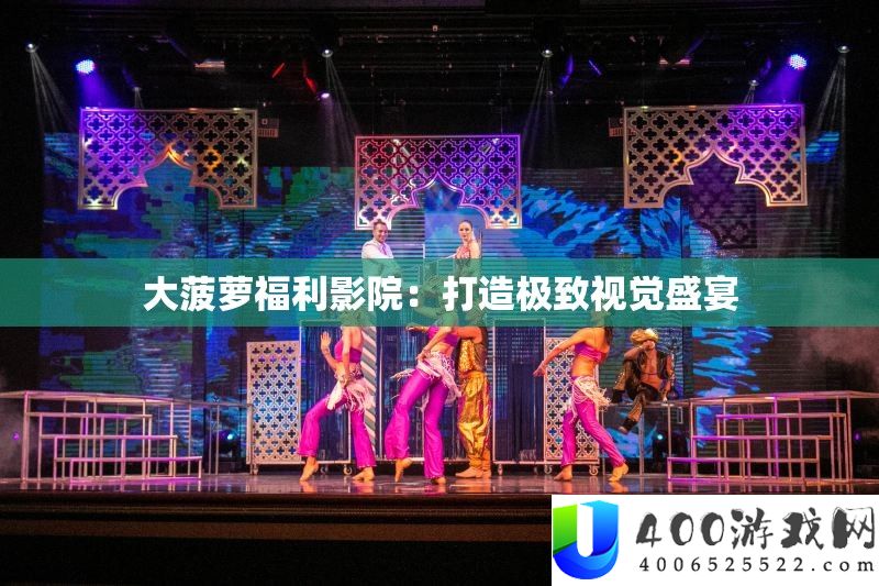 大菠萝福利影院：打造极致视觉盛宴