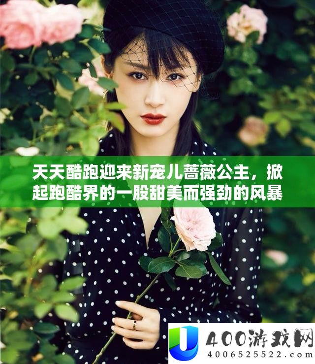 天天酷跑迎来新宠儿蔷薇公主，掀起跑酷界的一股甜美而强劲的风暴