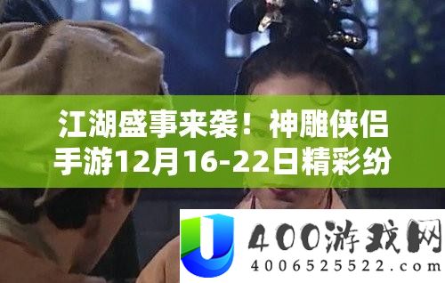 江湖盛事来袭！神雕侠侣手游12月16-22日精彩纷呈活动全面揭秘