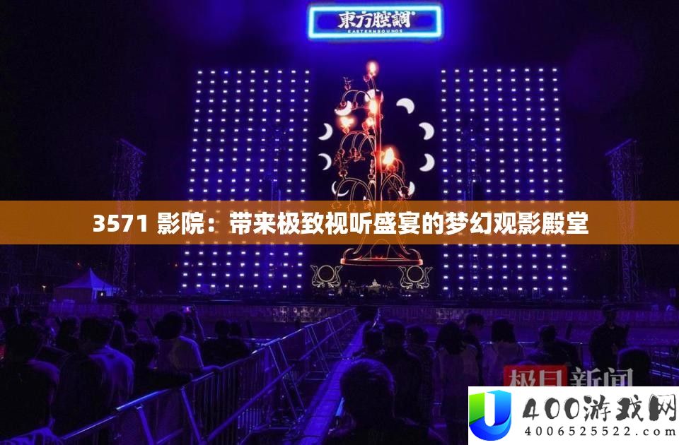 3571 影院：带来极致视听盛宴的梦境观影殿堂