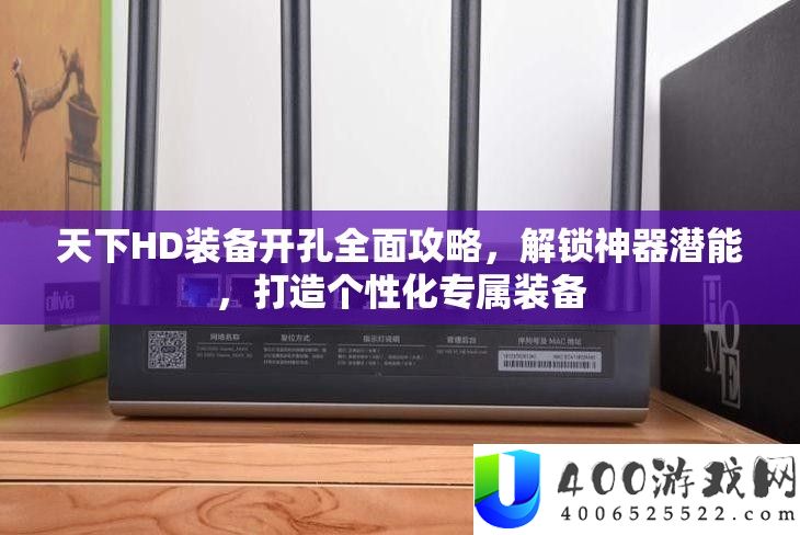 天下HD装备开孔全面攻略，解锁神器潜能，打造个性化专属装备