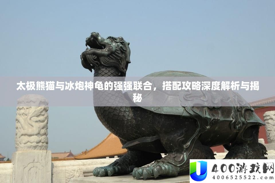 太极熊猫与冰炮神龟的强强结合，搭配攻略深度分析与揭秘