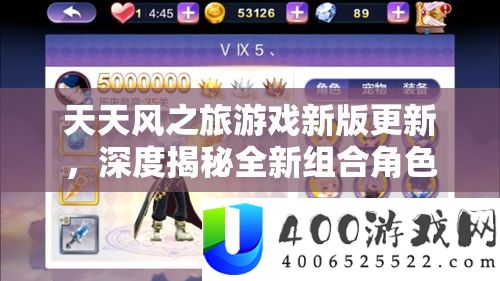 天天风之旅游戏新版更新，深度揭秘全新组合角色隐藏技能与玩法