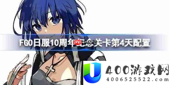 FGO日服10周年岁念关卡第4天怎样打-FGO日服10周年岁念关卡第4天配置