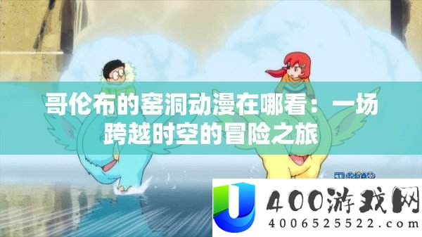哥伦布的窑洞动漫在哪看：一场跨越时空的冒险之旅