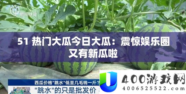 51 抢手大瓜本日大瓜：震动娱乐圈又有新瓜啦