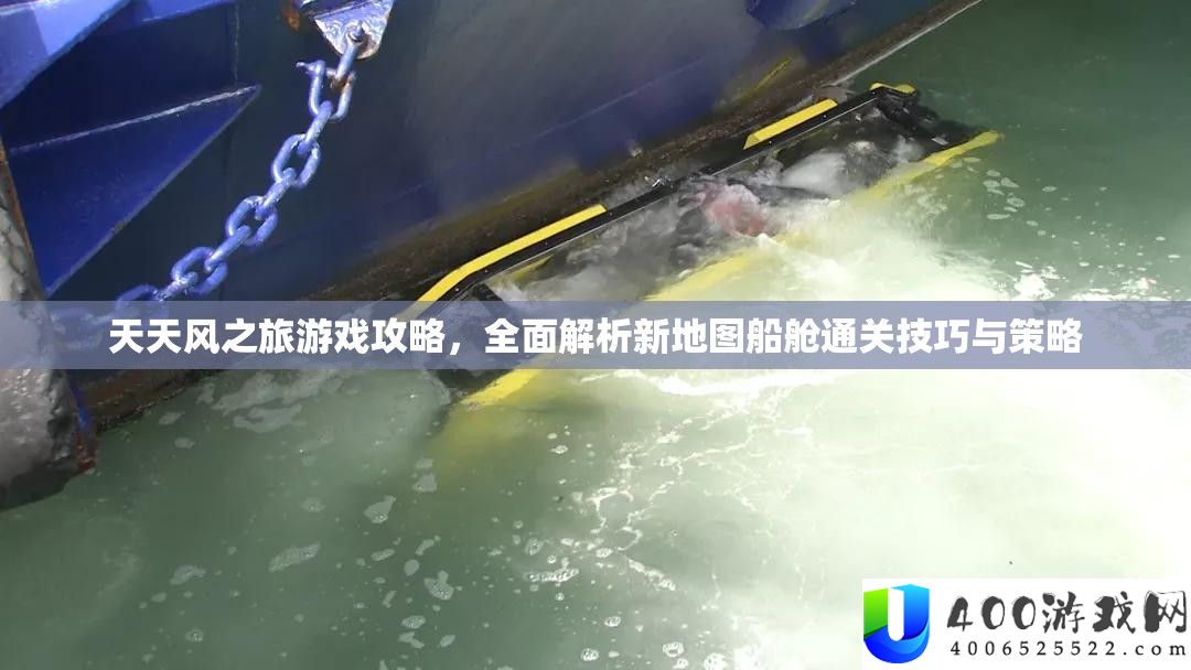 天天风之旅游戏攻略，全面解析新地图船舱通关技巧与策略