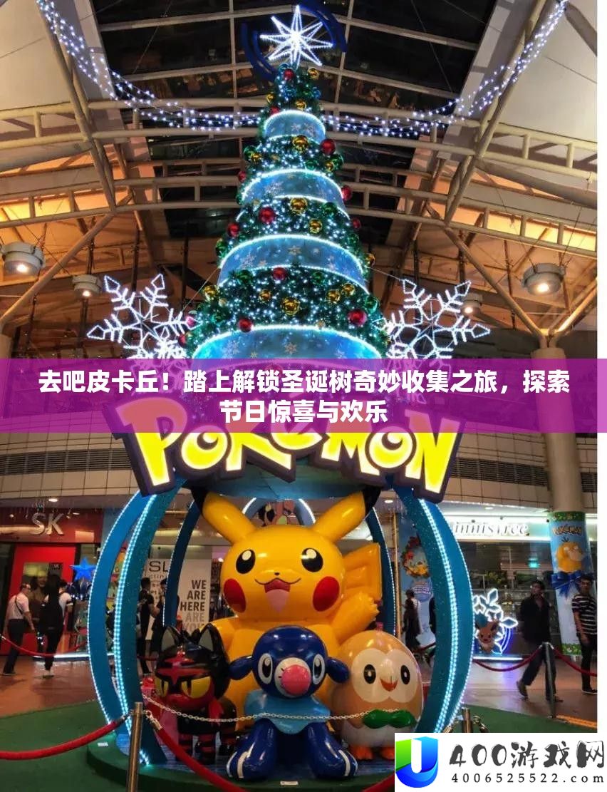 去吧皮卡丘！踏上解锁圣诞树奇妙收集之旅，探索节日惊喜与欢乐