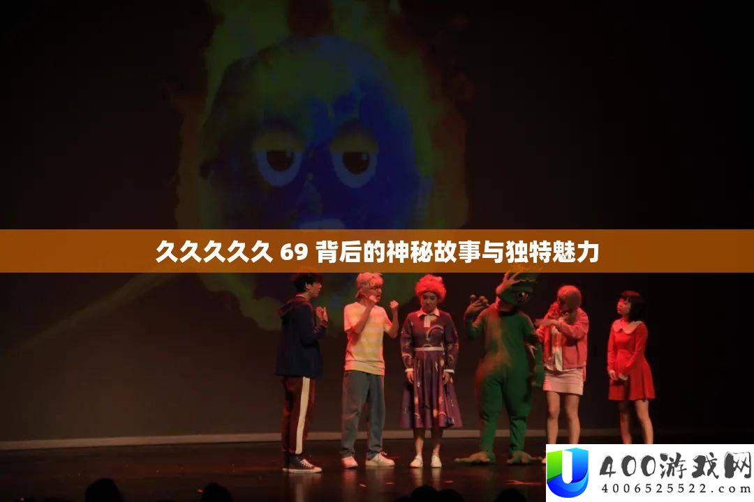 久久久久久 69 背地的奥秘故事与怪异魅力