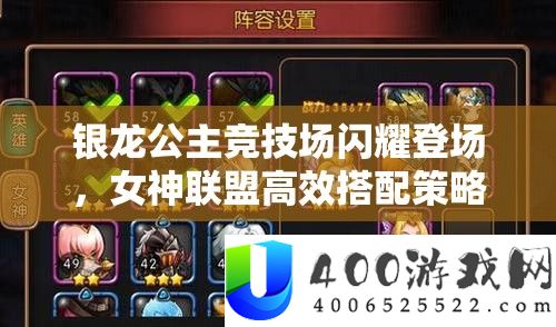 银龙公主竞技场闪耀登场，女神联盟高效搭配策略与攻略指南