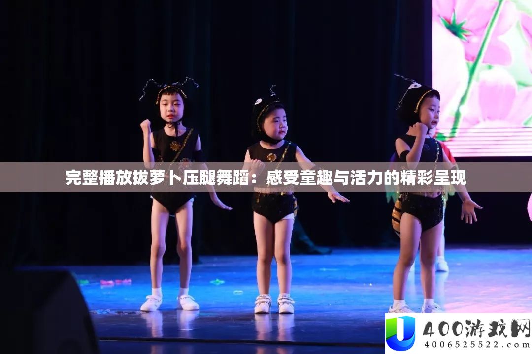 完全播放拔萝卜压腿跳舞：感觉童趣与生机的精彩显现