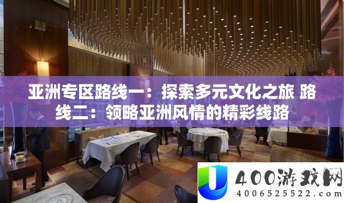 亚洲专区路线一：探索多元文化之旅 路线二：领略亚洲风情的精彩线路