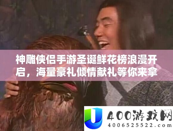 神雕侠侣手游圣诞鲜花榜浪漫开启，海量豪礼倾情献礼等你来拿！