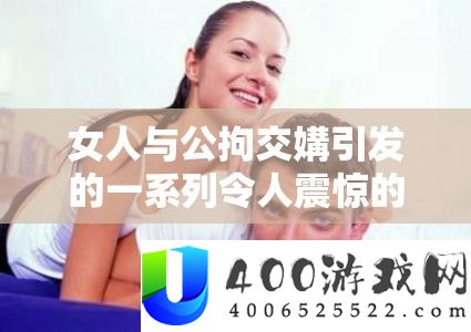 女人与公拘交媾引发的一系列令人震惊的事件