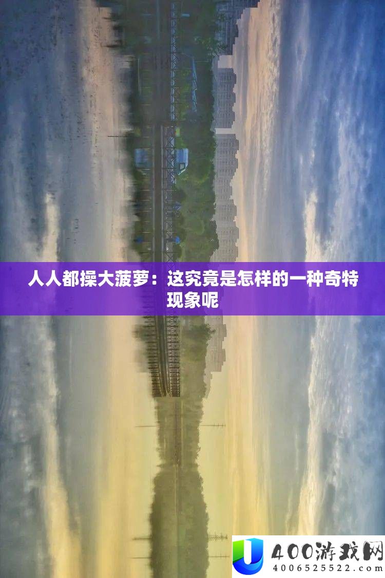 人人都操大菠萝：这事实是怎么的一种奇异景象呢