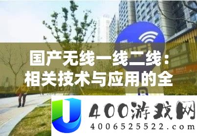 国产无线一线二线：相关手艺与应用的周全分析及开展远景切磋