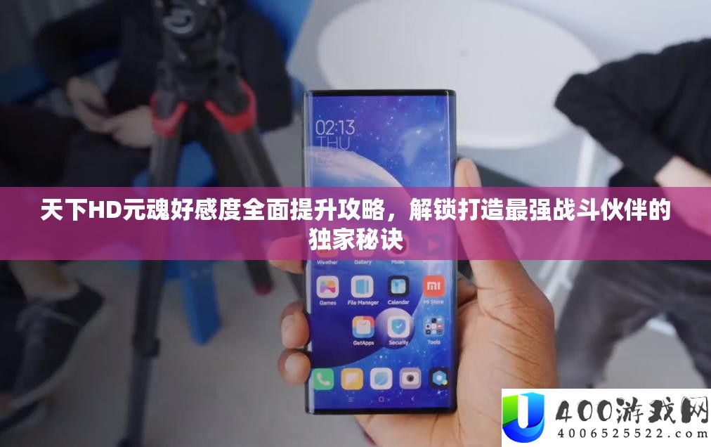 世界HD元魂好感度周全提拔攻略,解锁打造最强战役火伴的独家诀要