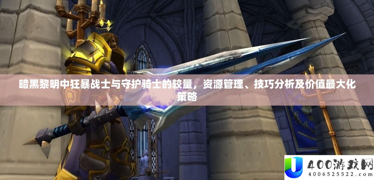 暗黑黎明中狂暴战士与守护骑士的较量，资源管理、技巧分析及价值最大化策略