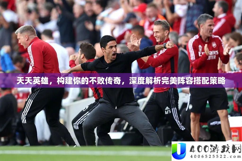天天英雄，构建你的不败传奇，深度解析完美阵容搭配策略