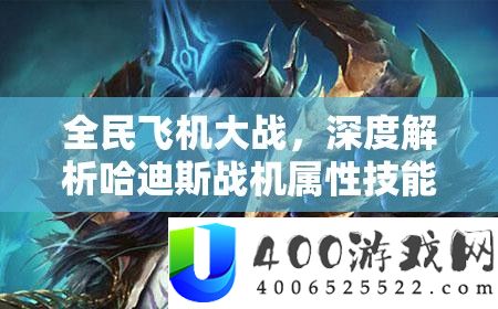 全民飞机大战，深度分析哈迪斯战机属性技艺及其在游戏资本经管中的中心感化