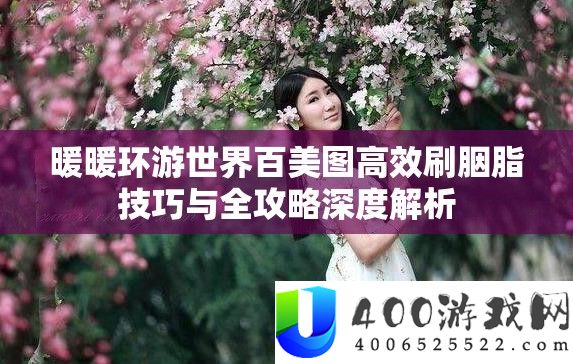 暖暖环游世界百美图高效刷胭脂技能与全攻略深度分析