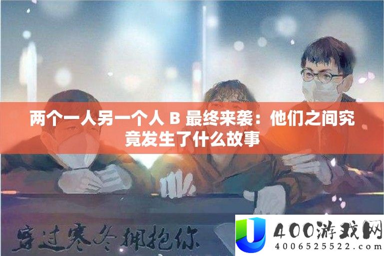 两个一人另一小我 B 终究来袭：他们之间事实发作了甚么故事
