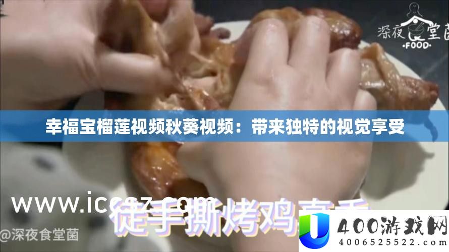 幸福宝榴莲视频秋葵视频：带来怪异的视觉享用
