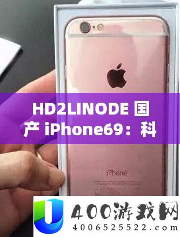 HD2LINODE 国产 iPhone69：科技与娱乐的完满融会