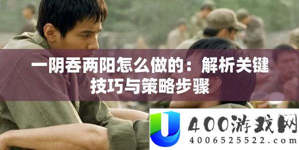 一阴吞两阳怎样做的：分析关头技能与技巧步调
