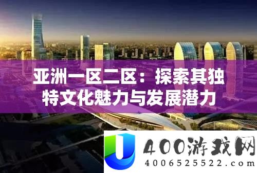 亚洲一区二区：索求其怪异文明魅力与开展潜力