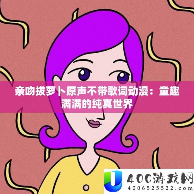 亲吻拔萝卜原声不带歌词动漫：童趣满满的纯真世界