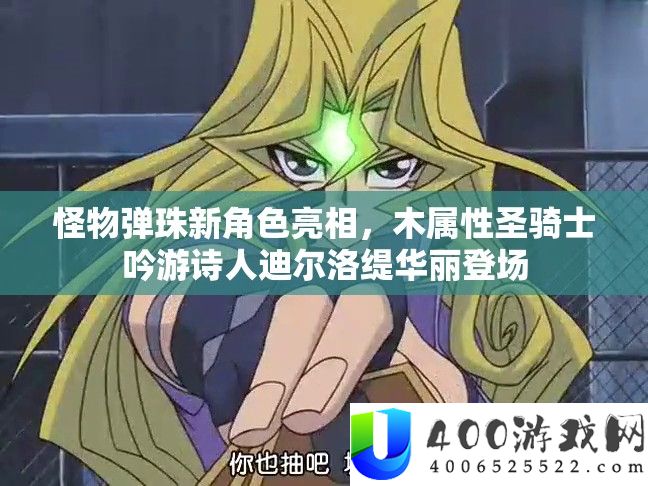 怪物弹珠新角色表态，木属性圣骑士吟游诗人迪尔洛缇华美退场