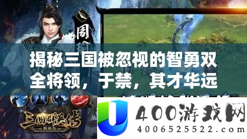 揭秘三国被轻忽的智勇双全将领，于禁，其才气远超众人所想