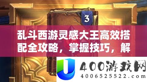 乱斗西游灵感大王高效搭配全攻略，掌握技巧，解锁战斗策略新境界