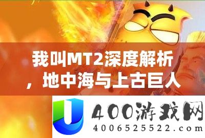 我叫MT2深度分析，地中海与上古伟人角色培育技巧周全揭秘