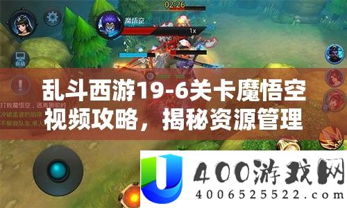 乱斗西游19-6关卡魔悟空视频攻略,揭秘资本经管主要性及实战高效使用技巧