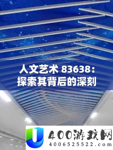 人文艺术 83638：探索其背后的深刻内涵与独特魅力