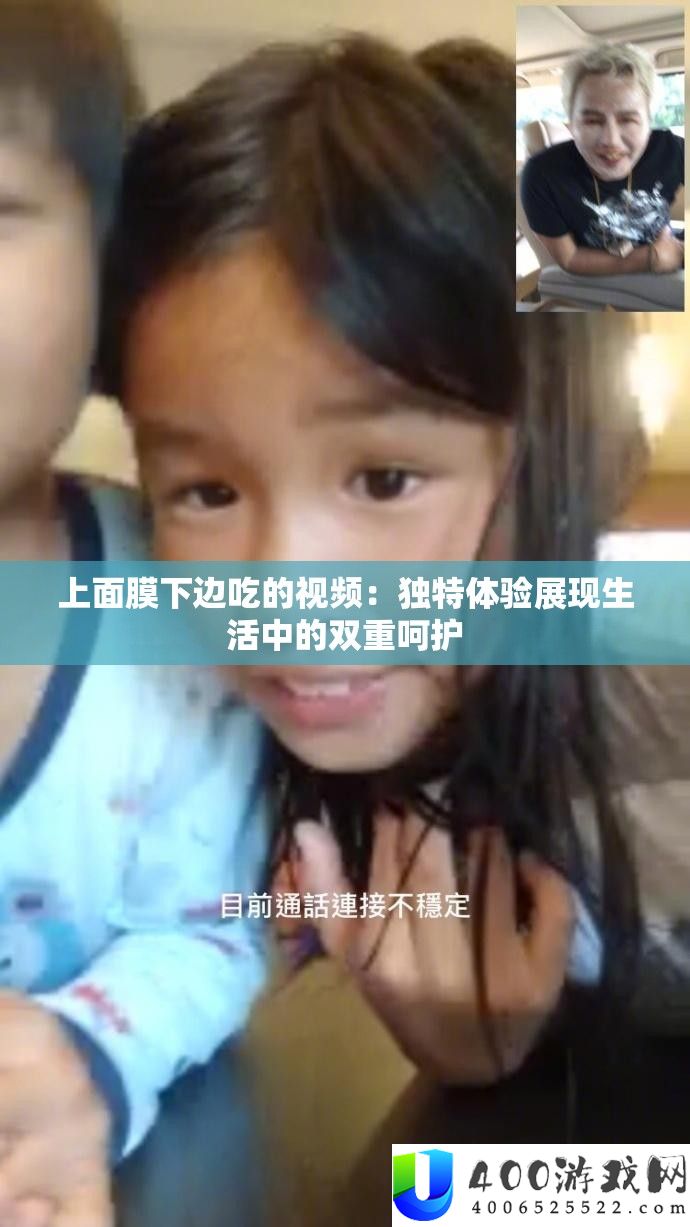 上面膜下边吃的视频：独特体验展现生活中的双重呵护