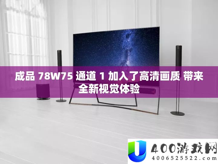 成品 78W75 通道 1 加入了高清画质 带来全新视觉体验