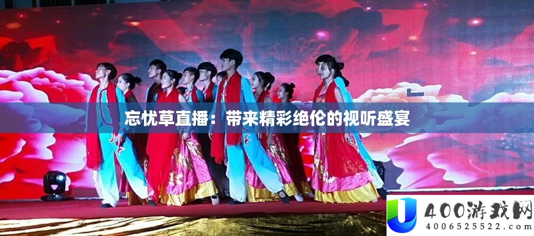 忘忧草直播：带来精彩绝伦的视听盛宴