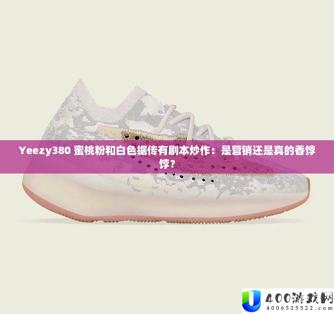 Yeezy380 蜜桃粉和白色据传有剧本炒作：是营销还是真的香饽饽？